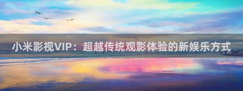 嫩草影院.com：小米影视VIP：超越传统观影体验的新娱乐方式