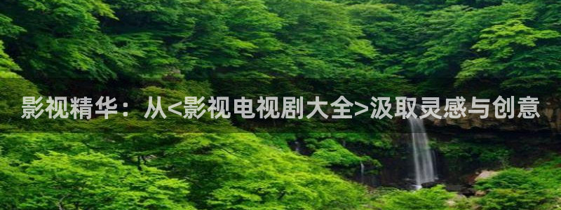 嫩草影院有限公司：影视精华：从<影视电视剧大全>汲取灵感与创意