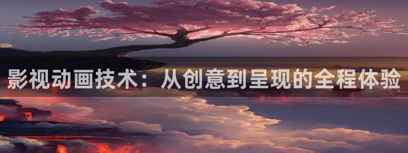 嫩草影院福利：影视动画技术：从创意到呈现的全程体验