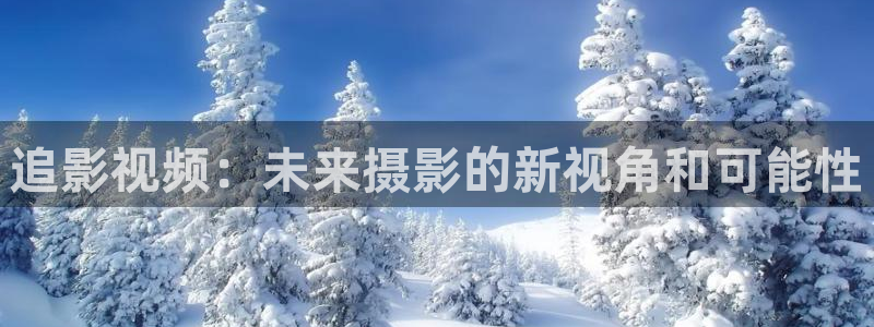 嫩草影院免费观看网站：追影视频：未来摄影的新视角和可能性