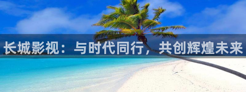嫩草视频懂你的影院：长城影视：与时代同行，共创辉煌未来